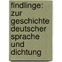 Findlinge: Zur Geschichte Deutscher Sprache Und Dichtung
