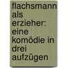 Flachsmann als Erzieher: eine Komödie in drei Aufzügen by Otto Ernst Schmidt