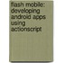 Flash Mobile: Developing Android Apps Using ActionScript