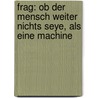 Frag: Ob Der Mensch Weiter Nichts Seye, Als Eine Machine door Franz Neumayr