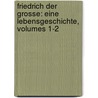 Friedrich Der Grosse: Eine Lebensgeschichte, Volumes 1-2 by Johann David Erdmann Preuss