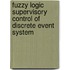 Fuzzy Logic Supervisory Control of Discrete Event System