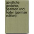 Geistliche Gedichte, Psalmen Und Lieder (German Edition)