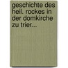 Geschichte Des Heil. Rockes In Der Domkirche Zu Trier... by Jakob Marx
