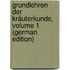 Grundlehren Der Kräuterkunde, Volume 1 (German Edition)