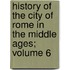 History of the City of Rome in the Middle Ages; Volume 6