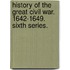 History of the Great Civil War. 1642-1649. Sixth series.