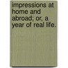 Impressions at home and abroad; or, a year of real life. by James Roderick O'Flanagan