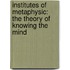 Institutes Of Metaphysic: The Theory Of Knowing The Mind