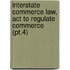 Interstate Commerce Law, Act to Regulate Commerce (Pt.4)