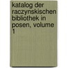 Katalog der Raczynskischen Bibliothek in Posen, Volume 1 by Raczynskich W. Poznaniu Biblioteka