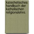 Katechetisches Handbuch der katholischen Religionslehre.