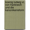 Koenig Ludwig Vi. Von Frankreich Und Die Kanonikerreform door Julian Fuehrer