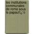 Les Institutions Communales De Rome Sous La Papautï¿½