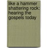 Like a Hammer Shattering Rock: Hearing the Gospels Today by Megan McKenna