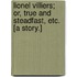 Lionel Villiers; or, True and Steadfast, etc. [A story.]