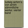 Ludwig Achim's von Arnim Sämmtliche Werke: vierter Band door Ludwig Achim Von Arnim