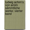 Ludwig Achim's von Arnim Sämmtliche Werke: vierter Band by Ludwig Achim Von Arnim
