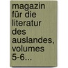 Magazin Für Die Literatur Des Auslandes, Volumes 5-6... door Joseph Lehmann