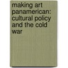Making Art Panamerican: Cultural Policy and the Cold War door Claire F. Fox