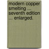 Modern Copper Smelting ... Seventh edition ... enlarged. door Edward Dyer. Peters