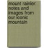 Mount Rainier: Notes and Images from Our Iconic Mountain