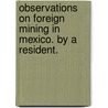 Observations on Foreign Mining in Mexico. By a Resident. door Onbekend