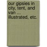 Our Gipsies in City, Tent, and Van ... Illustrated, Etc. door Vernon S. Morwood