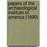 Papers of the Archaeological Institute of America (1890) by The Archaeological Institute of America