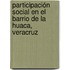Participación social en el barrio de La Huaca, Veracruz