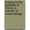 Praying to the Goddess of Mercy: A Memoir of Mood Swings by Mahita Vas
