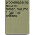 Problematische Naturen: Roman, Volume 1 (German Edition)