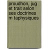 Proudhon, Jug Et Trait Selon Ses Doctrines M Taphysiques door J.M. Constantin Prévost