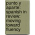Punto y Aparte: Spanish in Review: Moving Toward Fluency