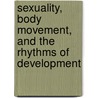 Sexuality, Body Movement, and the Rhythms of Development by Judith Kestenberg