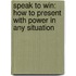 Speak To Win: How To Present With Power In Any Situation