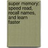 Super Memory: Speed Read, Recall Names, And Learn Faster
