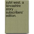 Sybil West. A Lancashire Story ... Subscribers' edition.