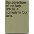 The Adventure of the Lady Ursula. A comedy in four acts.