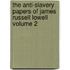 The Anti-Slavery Papers of James Russell Lowell Volume 2