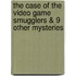 The Case of the Video Game Smugglers & 9 Other Mysteries