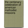 The Centenary Celebration of American Methodist Missions by Christopher J. Anderson