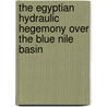 The Egyptian Hydraulic Hegemony Over The Blue Nile Basin door Wuhibegezer Ferede