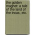The Golden Magnet: a tale of the Land of the Incas, etc.