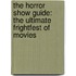 The Horror Show Guide: The Ultimate Frightfest of Movies