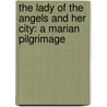 The Lady of the Angels and Her City: A Marian Pilgrimage door Wendy M. Wright