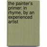 The Painter's Primer: In Rhyme, By An Experienced Artist door Painter