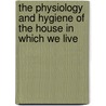 The Physiology and Hygiene of the House in Which We Live door Marcus P. (Marcus Patten) Hatfield