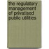 The Regulatory Management of Privatised Public Utilities