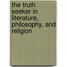 The Truth Seeker in Literature, Philosophy, and Religion door Onbekend
